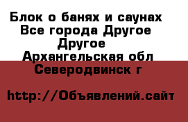 Блок о банях и саунах - Все города Другое » Другое   . Архангельская обл.,Северодвинск г.